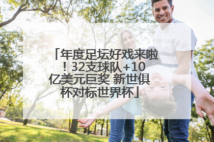 年度足坛好戏来啦！32支球队+10亿美元巨奖 新世俱杯对标世界杯